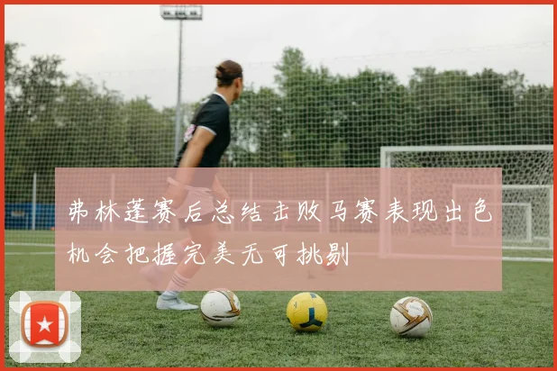 弗林蓬赛后总结击败马赛表现出色机会把握完美无可挑剔