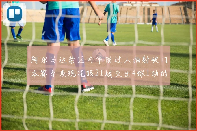 阿尔马达禁区内华丽过人抽射破门本赛季表现亮眼21战交出4球1助的佳绩