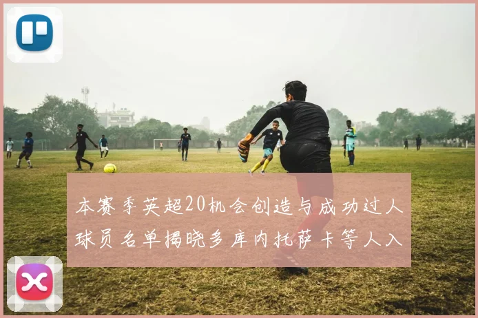 本赛季英超20机会创造与成功过人球员名单揭晓多库内托萨卡等人入选