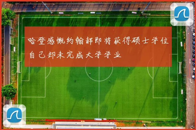 哈登感慨约翰郝即将获得硕士学位自己却未完成大学学业