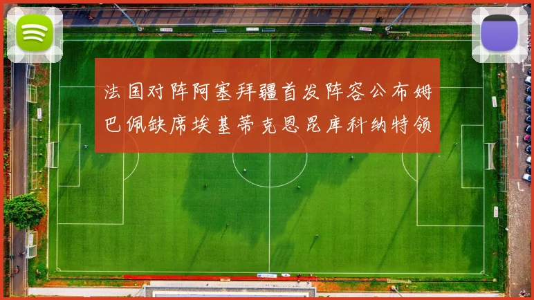 法国对阵阿塞拜疆首发阵容公布姆巴佩缺席埃基蒂克恩昆库科纳特领衔出战