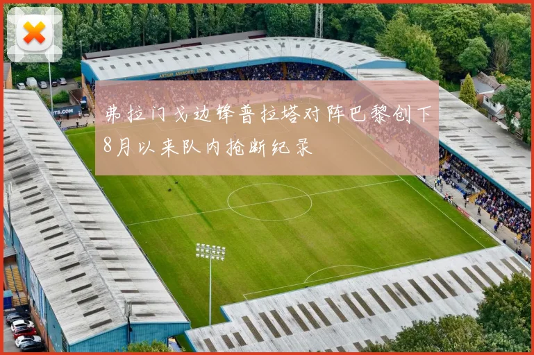 弗拉门戈边锋普拉塔对阵巴黎创下8月以来队内抢断纪录