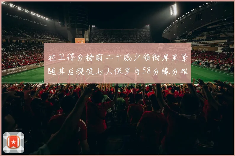 控卫得分榜前二十威少领衔库里紧随其后现役七人保罗与58分缘分难解