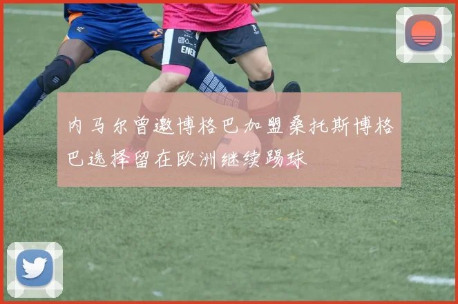 内马尔曾邀博格巴加盟桑托斯博格巴选择留在欧洲继续踢球
