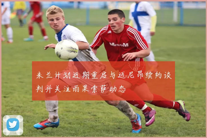 米兰计划近期重启与迈尼昂续约谈判并关注雨果索萨动态