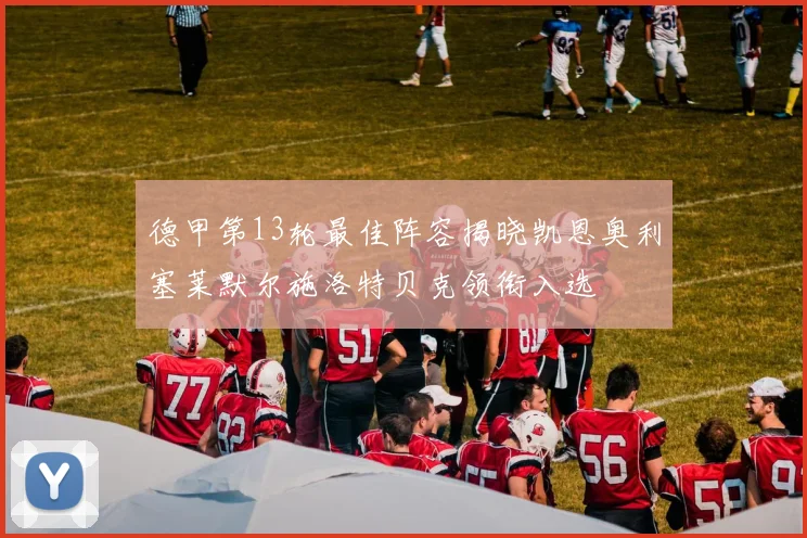 德甲第13轮最佳阵容揭晓凯恩奥利塞莱默尔施洛特贝克领衔入选