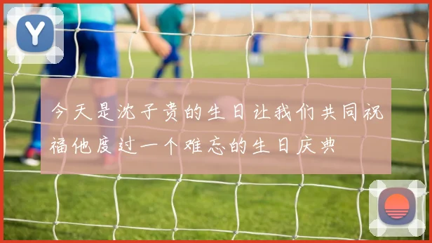 今天是沈子贵的生日让我们共同祝福他度过一个难忘的生日庆典