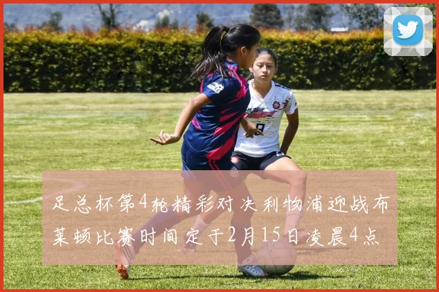 足总杯第4轮精彩对决利物浦迎战布莱顿比赛时间定于2月15日凌晨4点