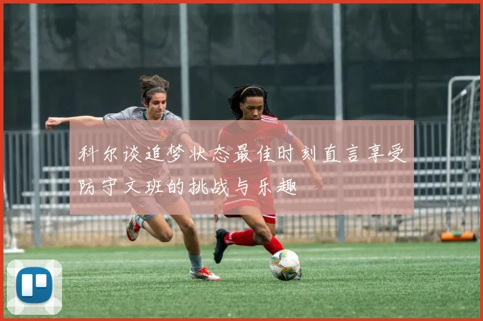 科尔谈追梦状态最佳时刻直言享受防守文班的挑战与乐趣
