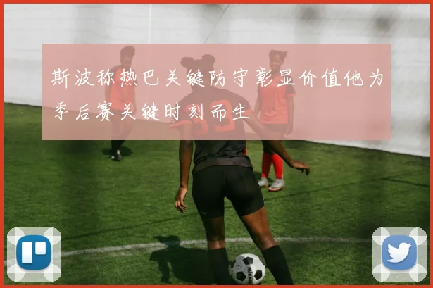 斯波称热巴关键防守彰显价值他为季后赛关键时刻而生