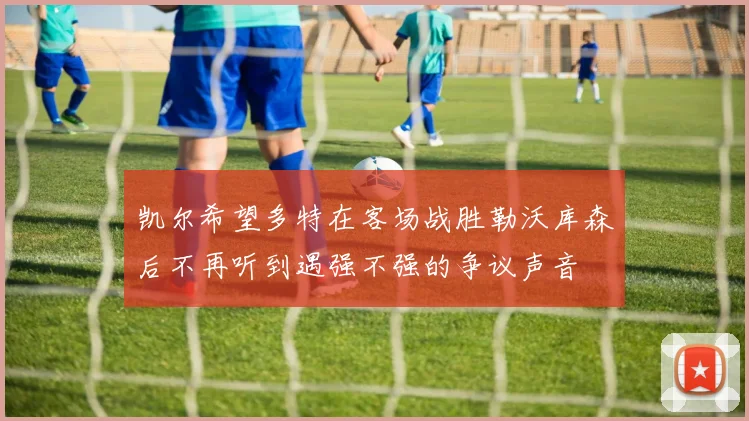 凯尔希望多特在客场战胜勒沃库森后不再听到遇强不强的争议声音