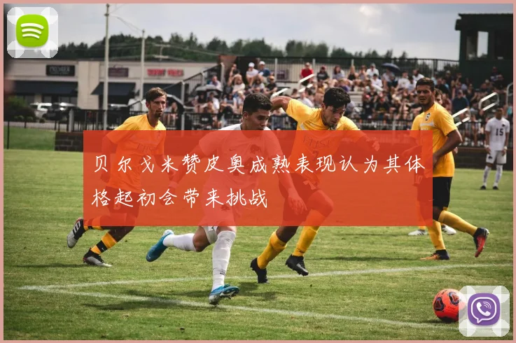 贝尔戈米赞皮奥成熟表现认为其体格起初会带来挑战