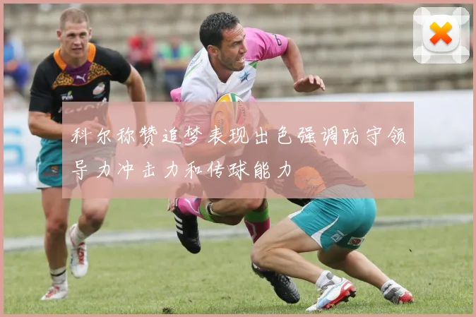 科尔称赞追梦表现出色强调防守领导力冲击力和传球能力