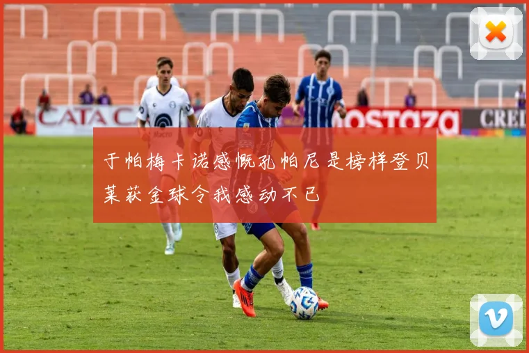 于帕梅卡诺感慨孔帕尼是榜样登贝莱获金球令我感动不已