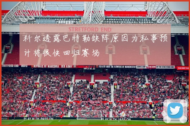 科尔透露巴特勒缺阵原因为私事预计将很快回归赛场